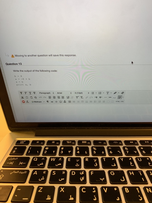 Moving to another question will save this response. Question 13 Write the output of the tolowing code: b-8 print a, b TTİ 쫓 P