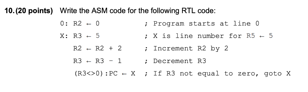 10.(20 points) Write the ASM code for the following RTL code: Program starts at line 0 ; X is line number for R5 ← 5 ;Increme