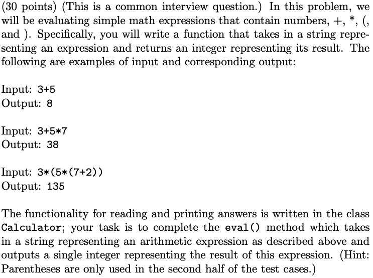 (30 points) (This is a common interview question.) In this problem, we will be evaluating simple math expressions that contai