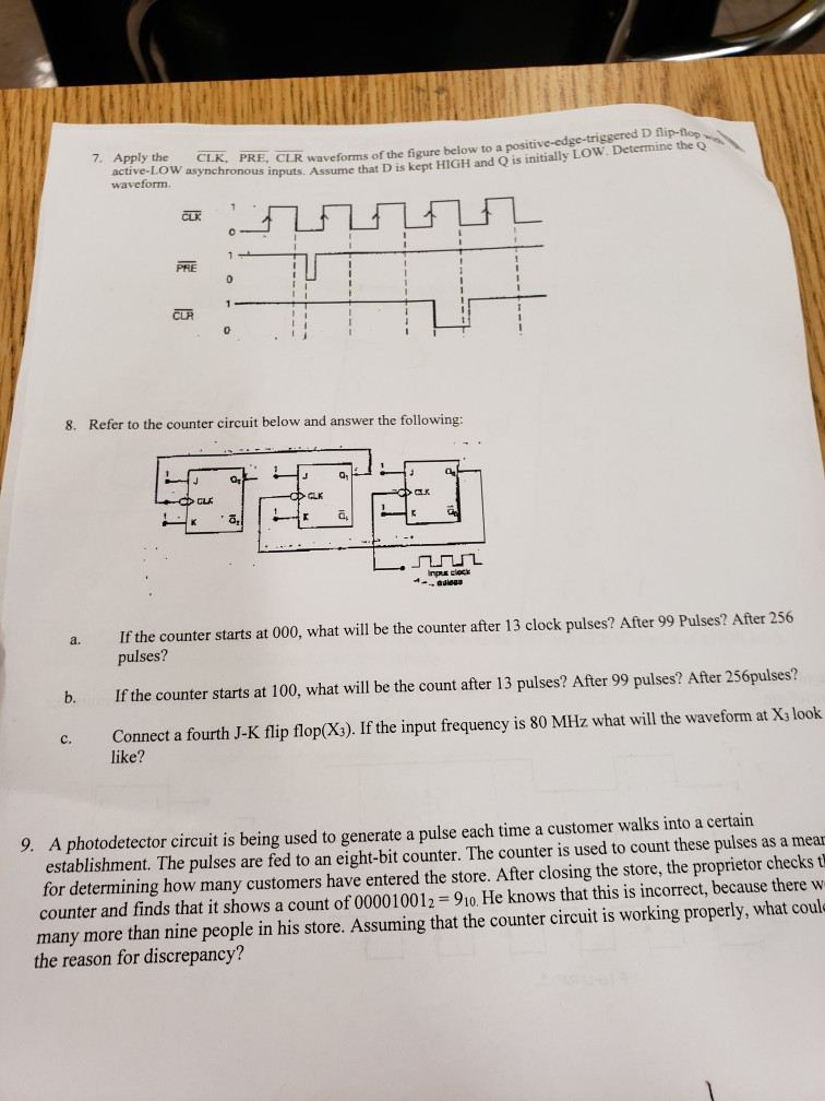 p-flop that D is kept HIGH and Q is initially LOW. Determine the Q 7. Apply the CLK, PRE, CLR waveforms of the figure below t