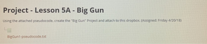 Project- Lesson 5A - Big Gun Using the attached pseudocode, create the Big Gun Project and attach to this dropbox. (Assigned