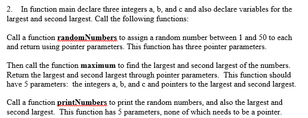 2. In function main declare three integers a, b, and c and also declare variables for the largest and second largest. Call th