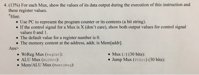 4 (13%) For each Mux, show the values of its data output during the execution of this instruction and these register values.