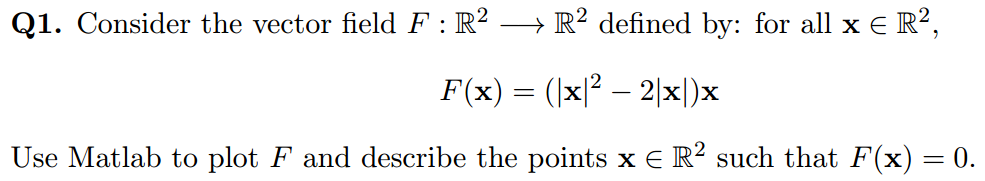 Q1. Consider the vector field F : R2 ? R2 defined by: for all x R2, F(x) = (1x12-21x)x Use Matlab to plot F and describe the points x E R2 such that F(x) 0