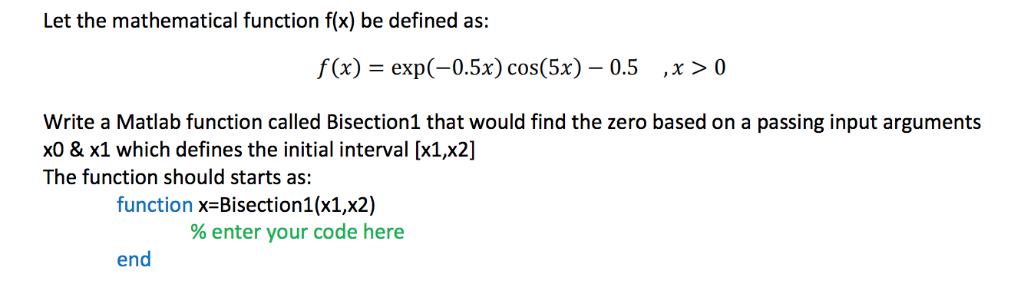 Let the mathematical function f(x) be defined as: f(x)-exp(-0.5x) cos(5x)-0.5 , x 〉 0 Write a Matlab function called Bisectio