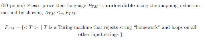 50 points) Please prove that language FrM is undecidable using the mapping reduction method by showing ATM m FTM FTM-T Tis a