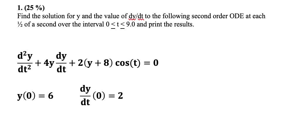 1. (25 %) Find the solution for y and the value of dy/dt to the following second order ODE at each / of a second over the int