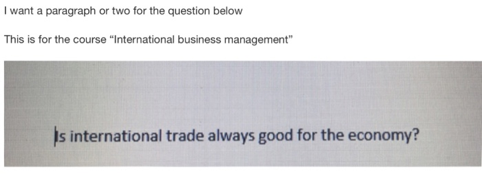 I want a paragraph or two for the question below This is for the course International business management is international trade always good for the economy?