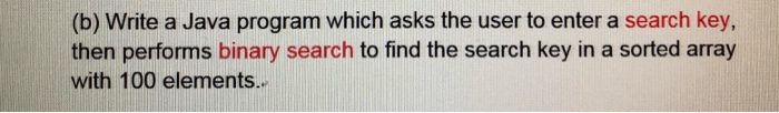 (b) Write a Java program which asks the user to enter a search key then performs binary search to find the search key in a so