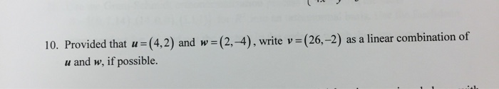 10. Provided that u (4,2) and w (2.-4), write v (26,-2) as a linear combination of u and w, if possible.
