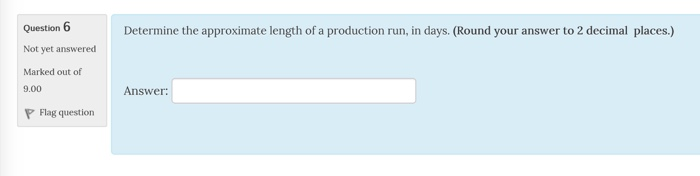 Question 6 Not yet answered Marked out of 9.00 Determine the approximate length of a production run, in days. (Round your answer to 2 decimal places.) Answer: P Flag question
