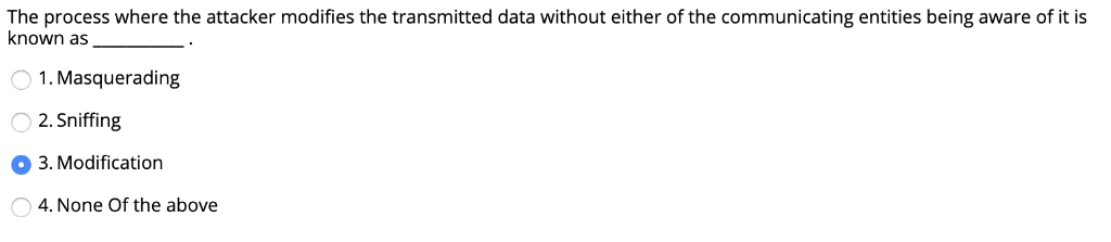 The process where the attacker modifies the transmitted data without either of the communicating entities being aware of it i