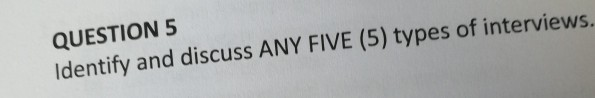 QUESTION 5 Identify and discuss ANY FIVE (5) types of interviews.