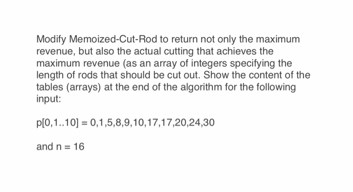 Modify Memoized-Cut-Rod to return not only the maximum revenue, but also the actual cutting that achieves the maximum revenue
