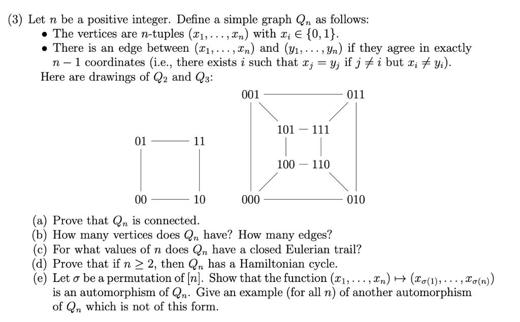 (3) Let n be a positive integer. Define a simple graph Qn as follows: » The vertices are n-tuples (x1,... , xn) with x; E 10,