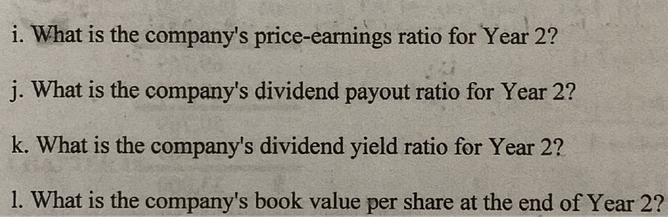 i. What is the companys price-eanings ratio for Year 2? j. What is the companys dividend payout ratio for Year 2? k. What i
