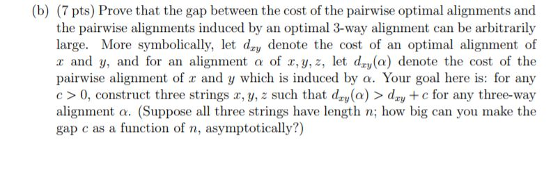 (b) (7 pts) Prove that the gap between the cost of the pairwise optimal alignments and the pairwise alignments induced by an