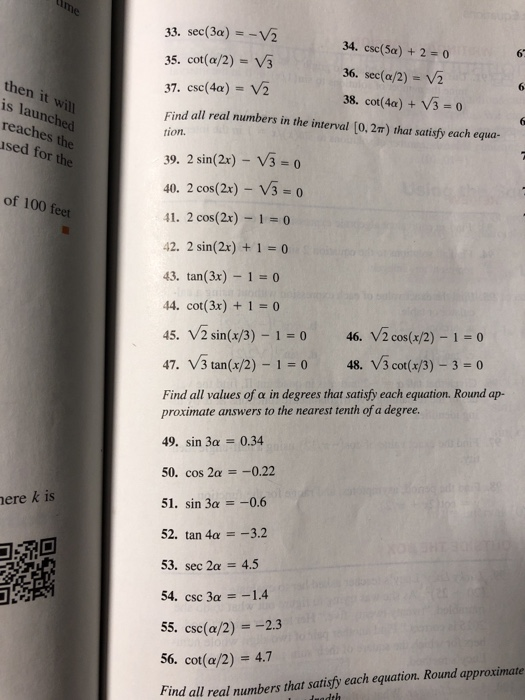 33. sec(3a)V 35. cot(a/2) -V3 37. csc(4a) V2 Find all real numbers in the interval (0, 2) that satisfy each equa- 34. csc(5a) + 2-0 36. sec(a/2) - V2 38. cot(4a)+ V3 o 62 then it is launch reaches sed for the ed the ion. 39. 2 sin(2x) V3 40. 2 cos(2x)- V3 0 0 of 100 feet 41. 2 cos(2x)-1-0 42. 2 sin(2x) +10 

<div class=