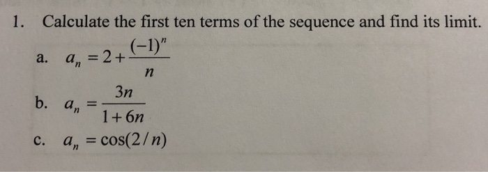1. Calculate the first ten terms of the sequence and find its limit. a. an = 2 + 3n 1+6n a= c. a, cos(2/n)
