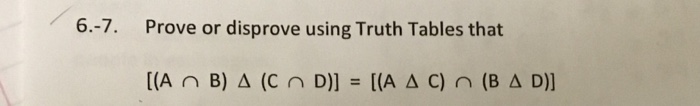 6.-7. Prove or disprove using Truth Tables that