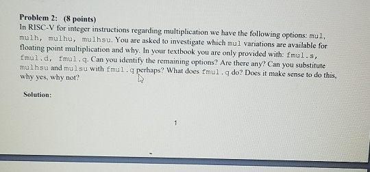 Problem 2: (8 points) In RISC-V for integer instructions regarding multiplication we have the following options: mul, mulh, m