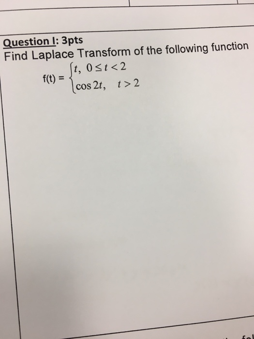 Question l: 3pts Find Laplace Transform of the following function cos 2t, t> 2