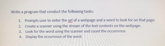 Write a program that conduct the following tasks: 1. Prompts user to enter the url of a webpage and a word to look for on tha