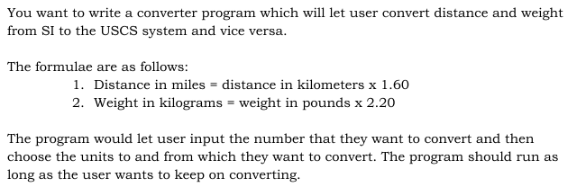 You want to write a converter program which will let user convert distance and weight from SI to the USCS system and vice ver