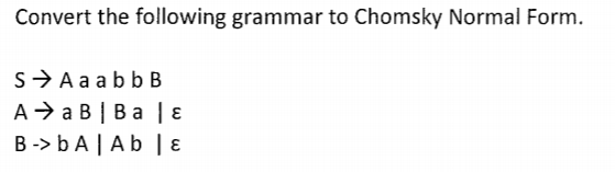 Convert the following grammar to Chomsky Normal Form. SA a a b b B B->bA | Ab |E