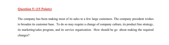 Question 5: (15 Points) The company has been making most of its sales to a few large customers. The company president wishes