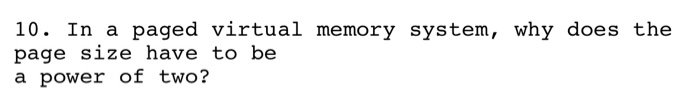 10. In a paged virtual memory system, why does the page size have to be a power of two?