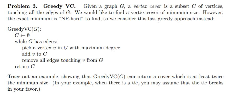 Problem 3. Greedy VC. Given a graph G, a vertex cover is a subset C of vertices, touching all the edges of G. We would like t