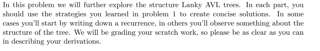 In this problem we will further explore the structure Lanky AVL trees. In each part, you should use the strategies you learne