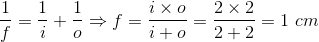 \frac{1}{f} = \frac{1}{i} +\frac{1}{o} \Rightarrow f = \frac{i\times o}{i+o} = \frac{2\times 2}{2+2} = 1\ cm