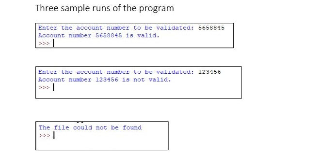 Three sample runs of the program Enter the account number to be validated: 5658845 Account number 5658845 is valid. Enter the