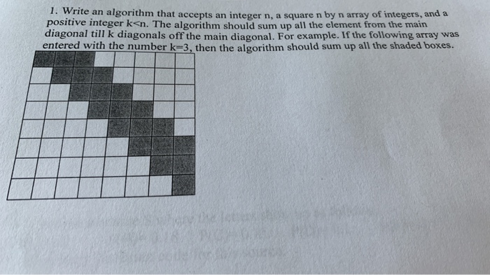 1. Write an algorithm that accepts an integer n, a square n by n array of integers, and a positive integer k<n. The algorithm