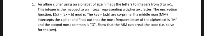 1. An affine cipher using an alphabet of size n maps the letters to integers from 0 to n-1 This integer is the mapped to an i