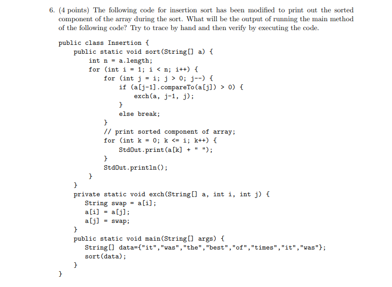 6. (4 points) The following code for insertion sort has been modified to print out the sorted component of the array during t