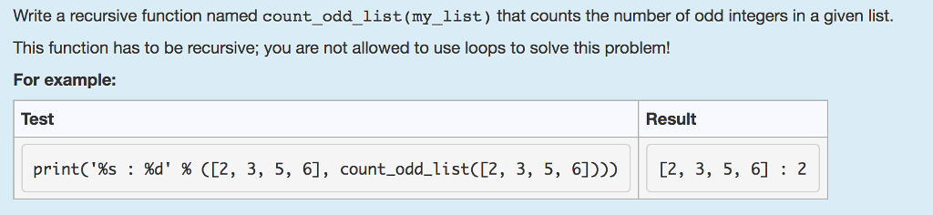 Write a recursive function named count_odd_list(my_list) that counts the number of odd integers in a given list. This function has to be recursive; you are not allowed to use loops to solve this problem! For example: Test Result print(%s : %d %([2, 3, 5, 6], count-odd-list([2, 3, 5, 6]))) [2, 3, 5, 6] : 2