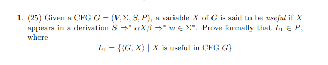 1. (25) Given a CFG G-(V, S, P), a variable X of G is said to be useful if X appears in a derivation S-* αχβ- w E Σ*. Prove