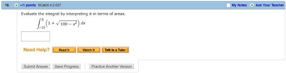 10. -/1 points SCalc8 4.2.037 My Notes Ask Your Teacher Evaluate the integral by interpreting it in terms of areas. V100-x) d Need Help?Read ItWatch t Talk to a Tutor Submit Answer Save Progress Practice Another Version