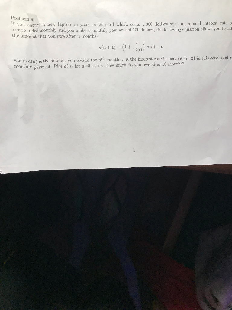 Problem 4. If you charge a new laptop to your credit card which costs 1,000 dollars with an annual interest rate o compounded