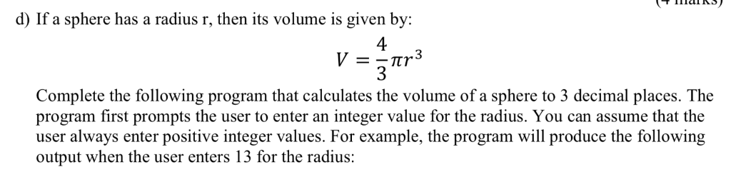 d) If a sphere has a radius r, then its volume is given by: 4 ー ㄫㄚ 3 Complete the following program that calculates the volum