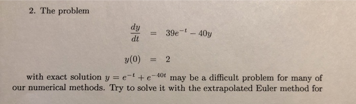 2. The problem di 39e- y(0) 2 = with exact solution y = e-1 + e-40t may be a difficult problem for many of our numerical meth