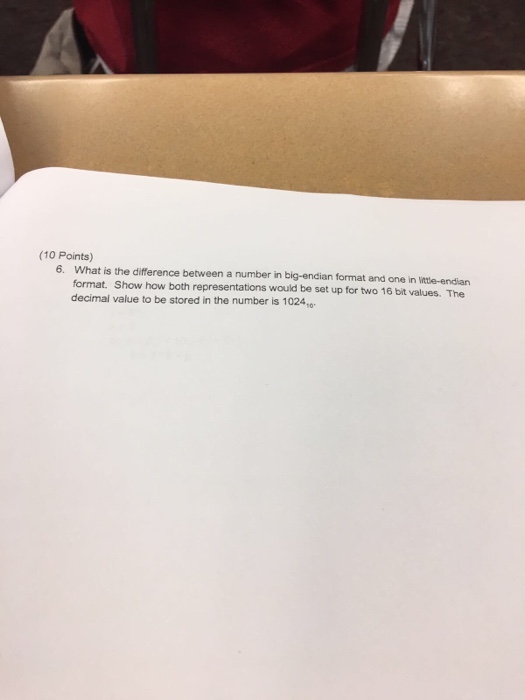 (10 Points) 6. What is the difference between a number in big-endian format and one in lttle-endian w e set up for two 1e bit values. The format. Show how both representations decimal value to be stored in the number is 1024