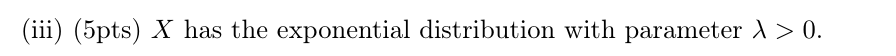 (iii) (5pts) X has the exponential distribution with parameter λ 〉 0.