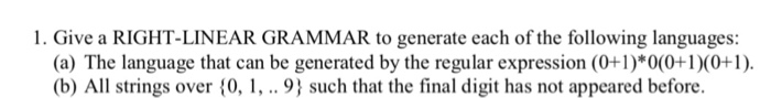 1. Give a RIGHT-LINEAR GRAMMAR to generate each of the following languages: (a) The language that can be generated by the reg