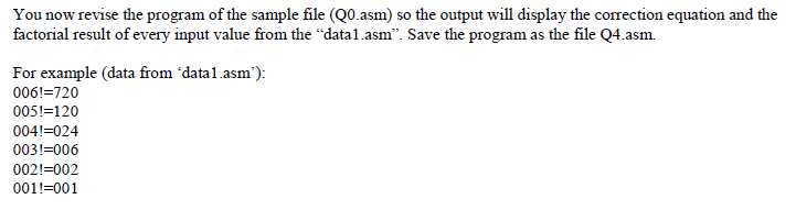 You now revise the program of the sample file (Q0.asm) so the output will display the correction equation and the factorial r