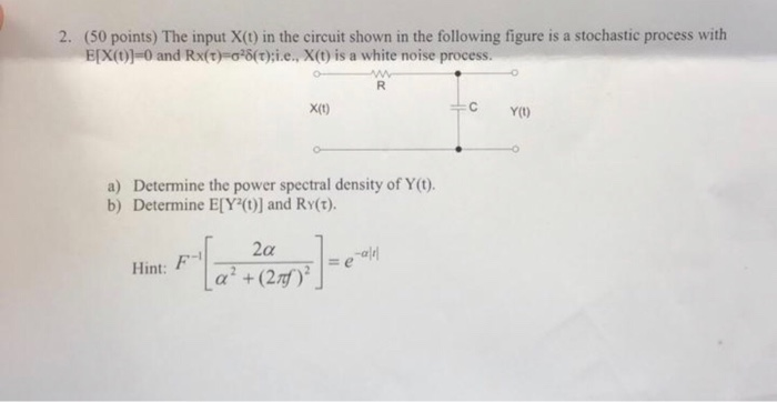 2. (50 points) The input X(t) in the circuit shown in the following figure is a stochastic process with EfX(0)-0 and Rx(t)0S(