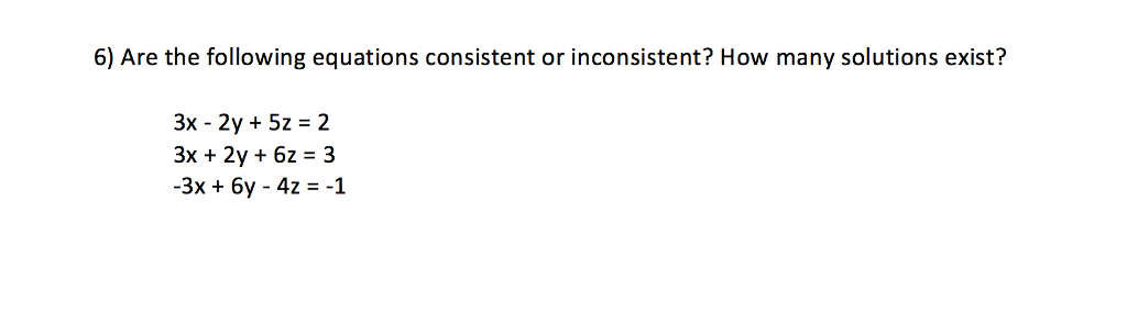 6) Are the following equations consistent or inconsistent? How many solutions exist? 3x - 2y +5z- 2